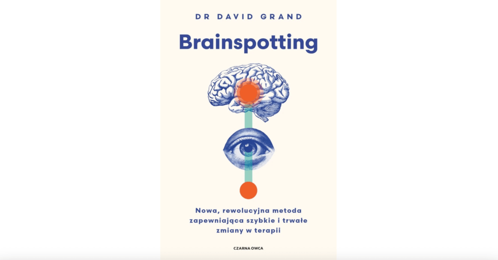 Brainspotting. Nowa, rewolucyjna metoda zapewniająca szybkie i trwale zmiany w terapii